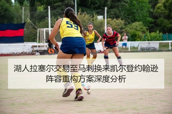 湖人拉塞尔交易至马刺换来凯尔登约翰逊阵容重构方案深度分析